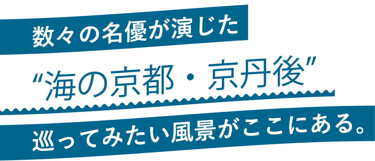 数々の名優が演じた“海の京都 ・京丹後”巡ってみたい風景がここにある。