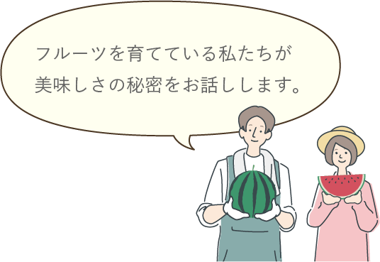 フルーツを育てている私たちが 美味しさの秘密をお話しします。