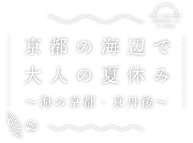 京都の海辺で大人の夏休み 〜海の京都・京丹後〜