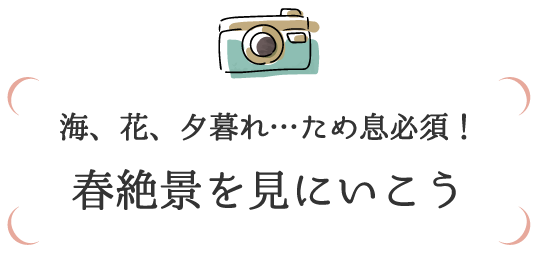 海、花、夕暮れ…ため息必須！　春絶景を見にいこう