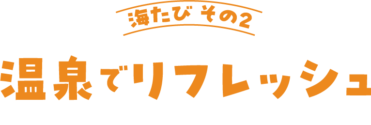 海たびその２　温泉でリフレッシュ