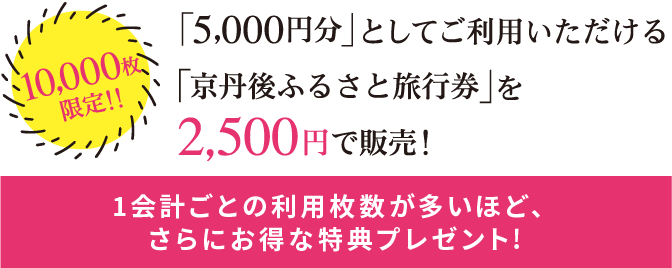 10,000枚限定!!　「5,000円分」としてご利用いただける「京丹後ふるさと旅行券」を2,500円で販売！1会計ごとの利用枚数が多いほど、さらにお得な特典プレゼント！