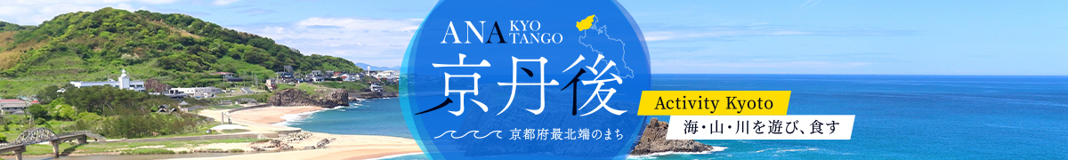 ANA京丹後～京都府最北端のまち～Activity Kyoto 海・山・川を遊び、食す｜国内ツアー｜ANA
